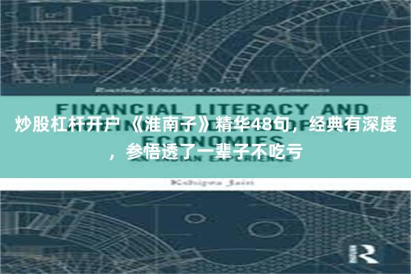 炒股杠杆开户 《淮南子》精华48句，经典有深度，参悟透了一辈子不吃亏