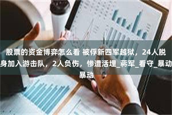 股票的资金博弈怎么看 被俘新四军越狱，24人脱身加入游击队，2人负伤，惨遭活埋_蒋军_看守_暴动