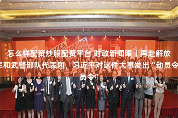 怎么样配资炒股配资平台 时政新闻眼丨再赴解放军和武警部队代表团，习近平对这件大事发出“动员令”