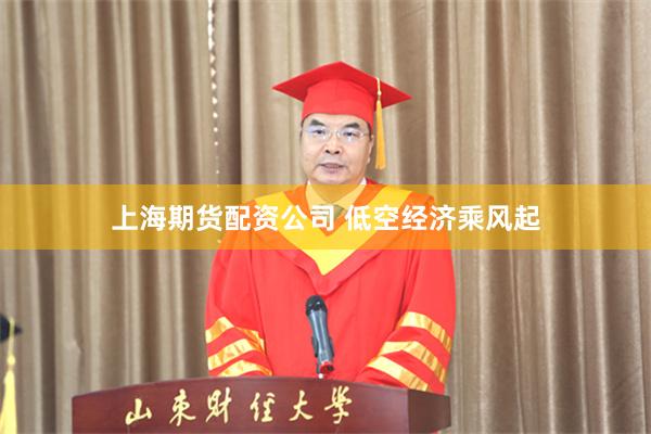 上海期货配资公司 低空经济乘风起