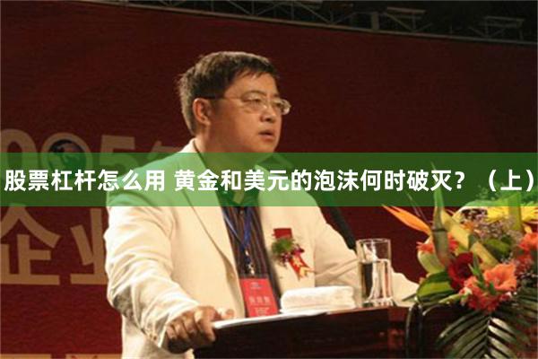 股票杠杆怎么用 黄金和美元的泡沫何时破灭？（上）