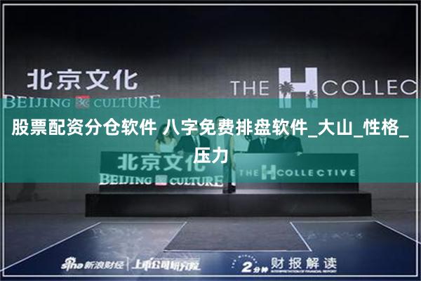 股票配资分仓软件 八字免费排盘软件_大山_性格_压力