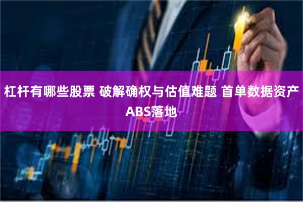 杠杆有哪些股票 破解确权与估值难题 首单数据资产ABS落地