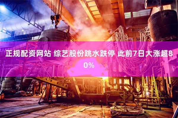 正规配资网站 综艺股份跳水跌停 此前7日大涨超80%