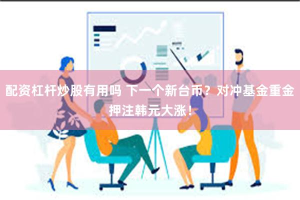 配资杠杆炒股有用吗 下一个新台币？对冲基金重金押注韩元大涨！