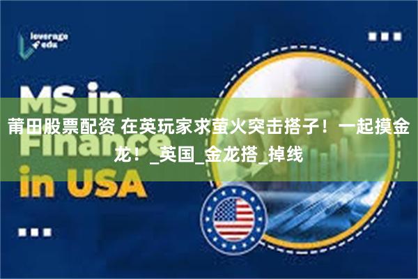 莆田股票配资 在英玩家求萤火突击搭子！一起摸金龙！_英国_金龙搭_掉线
