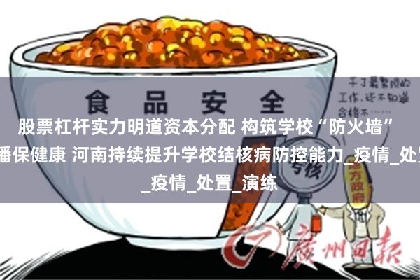 股票杠杆实力明道资本分配 构筑学校“防火墙” 控制传播保健康 河南持续提升学校结核病防控能力_疫情_处置_演练