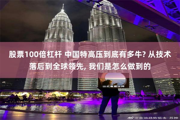 股票100倍杠杆 中国特高压到底有多牛? 从技术落后到全球领先, 我们是怎么做到的