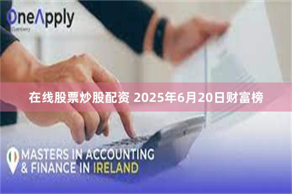 在线股票炒股配资 2025年6月20日财富榜