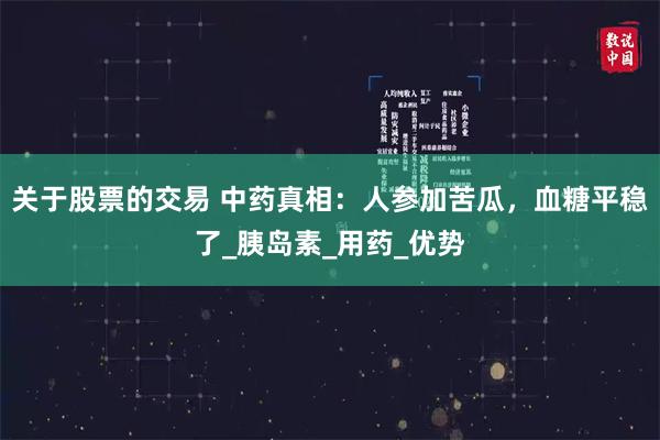关于股票的交易 中药真相：人参加苦瓜，血糖平稳了_胰岛素_用药_优势