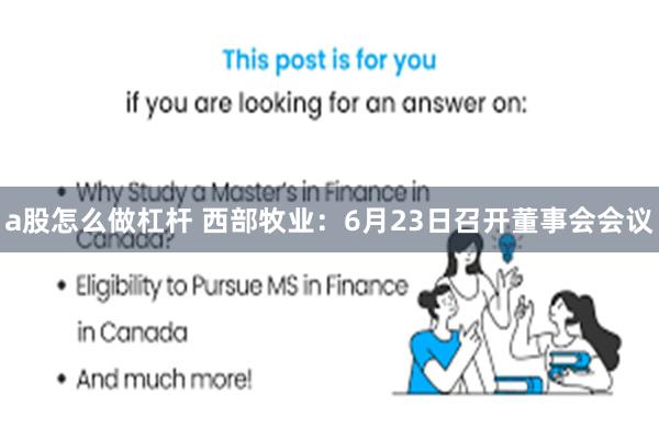 a股怎么做杠杆 西部牧业：6月23日召开董事会会议