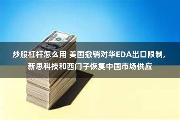 炒股杠杆怎么用 美国撤销对华EDA出口限制, 新思科技和西门子恢复中国市场供应